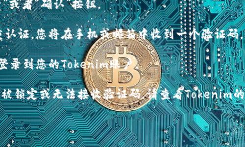 要登录您的Tokenim账户，您可以按照以下步骤操作：

1. **打开Tokenim应用程序**：在您的设备上找到并打开Tokenim应用。

2. **点击登录**：在应用首页或欢迎页面，应该会有一个“登录”按钮。点击这个按钮。

3. **输入账号信息**：在登录页面，您需要输入先前注册时使用的邮箱地址或用户名，以及对应的密码。

4. **忘记密码**：如果您忘记了密码，可以使用“忘记密码？”链接，按照提示重设密码。

5. **点击确认**：输入完信息后，点击“登录”或者“确认”按钮。

6. **双重认证**：如果您的账户开启了双重认证，您将在手机或邮箱中收到一个验证码。输入该验证码完成登录。

7. **成功登录**：如果信息正确，您将成功登录到您的Tokenim账户。

如果在登录过程中遇到任何问题，比如账号被锁定或无法接收验证码，请查看Tokenim的客服支持或帮助文档以获得进一步的指导。

希望这些步骤能帮助您顺利登录Tokenim！