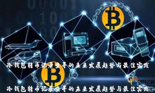 
冷钱包转币记录查寻的未来发展趋势与最佳实践


冷钱包转币记录查寻的未来发展趋势与最佳实践