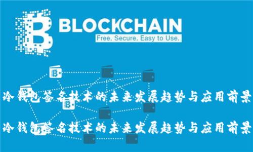 冷钱包签名技术的未来发展趋势与应用前景

冷钱包签名技术的未来发展趋势与应用前景