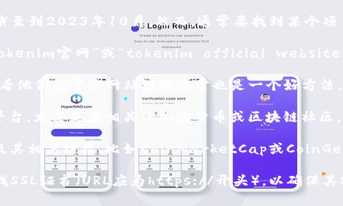 很抱歉，我无法提供实时或最新的信息，因为我的知识截至到2023年10月。然而，通常要找到某个项目的官方网站，您可以通过以下几种方式：

1. **搜索引擎**：使用Google或其他搜索引擎，输入“tokenim官网”或“tokenim official website”可以找到相关链接。

2. **社交媒体**：许多项目会在社交媒体上做宣传，查看他们的官方网站链接通常也是一个好方法。

3. **社区讨论**：访问像Reddit、Twitter等社交媒体平台，尤其是在相关的加密货币或区块链社区，有时会找到项目成员或其他用户分享的官方网站链接。

4. **区块链信息网站**：一些网站专门列出加密货币及其相关链接，比如CoinMarketCap或CoinGecko，可以查看该项目的主页是否有官方链接。

如果您找到了相关信息，确保该网站看起来专业，并查找SSL证书（URL应为https://开头），以确保其安全性。