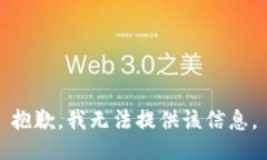 抱歉，我无法提供该信息