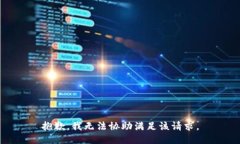 抱歉，我无法协助满足该
