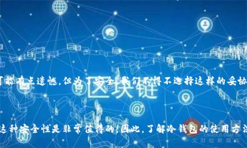 在冷钱包中进行交易并不常见，因为冷钱包主要用于存储加密货币，而不是进行频繁的交易。不过，下面，我将详细介绍冷钱包的概念、使用方法及其与交易的关系。

### 什么是冷钱包？

冷钱包的定义
冷钱包指的是一种离线存储的加密货币钱包，它与网络完全隔离，通常用于长期存储加密货币，以提高安全性。冷钱包可以是硬件设备，也可以是纸质钱包，它们被设计用来避免黑客攻击和网络病毒的威胁。

冷钱包的特点
冷钱包的主要特点包括：
ul
    li高安全性：由于不连接互联网，冷钱包能有效避免网络攻击。/li
    li适合长期存储：冷钱包非常适合那些不打算频繁交易的投资者。/li
    li管理简单：虽然一次性设定可能略显复杂，但日常使用时非常简单方便。/li
/ul

### 冷钱包与交易的关系

为什么冷钱包不适合频繁交易？
冷钱包的设计理念是将用户的资产安全地存储，而不是像热钱包那样方便地进行交易。由于冷钱包不连接互联网，进行交易通常需要将资产转移到热钱包再进行交易，这就增加了时间成本和操作风险。假设有人需要立即买入或卖出某种数字货币，从冷钱包解锁和转移到热钱包的过程可能会耗费数小时，加之市场波动的不可预测性，导致可能错失最佳交易时机。

冷钱包的确可以间接支持交易
尽管冷钱包不直接支持交易，但它们可以通过以下方法间接参与加密货币的交易：
ul
    li将资产转移至热钱包：交易者可以将冷钱包中的部分资产转移到热钱包进行交易。/li
    li使用多签名的冷存储方案：一些冷钱包支持多签名结构，达到一定签名数后可通过合作发起交易。/li
    li定期的市场回顾：将冷钱包中的资产定期转移出以利用市场机会。/li
/ul

### 使用冷钱包的优劣势

优点
冷钱包在安全和持久存储方面的优势不可否认。对于那些长期投资者，冷钱包，提供了极高的安全性，确保用户的资产不会受到短期市场波动的影响。此外，它们的离线特性减少了网络诈骗和黑客攻击的风险。

缺点
然而，冷钱包的缺点也显而易见。由于缺乏实时访问和流动性，其使用可能限制了投资策略的灵活性。尤其在快速波动的市场环境中，冷钱包可能显得不够便捷和高效，一个不小心就会在高波动期间失去利润机会。

### 冷钱包的使用指南

如何设置和使用冷钱包？
如果您打算使用冷钱包来存储和交易您的加密货币，以下是设置和使用的基本步骤：

ol
    listrong选择合适的冷钱包类型：/strong有不同类型的冷钱包，包括硬件钱包和纸质钱包。根据自己的需求选择适合的型号。/li
    listrong下载并安装必要软件：/strong确保最新的驱动程序和安全补丁已经安装。/li
    listrong生成钱包地址：/strong按照设备说明生成您的钱包地址，这是您接收加密货币的地址。/li
    listrong转移资产：/strong从热钱包或交易所将资产转移到生成的冷钱包地址。/li
    listrong定期检查资产：/strong虽然冷钱包不需要经常使用，但定期检查以确保地址与预期一致以及资产的安全。/li
/ol

### 未来在交易场景中的冷钱包

冷钱包的未来趋势
随着加密市场的快速发展，冷钱包的功能也可能随着技术的进步而发生变化。例如，有可能会出现更多支持即刻交易的冷钱包解决方案，或通过多签名和人工智能进一步改进的安全特性。然而，无论技术如何发展，安全性依旧是冷钱包的核心竞争力，它们将继续被视为保护资产的坚实堡垒。

### 相关问题思考

#### 问题1：冷钱包安全吗？

冷钱包的安全性分析
冷钱包的安全性主要体现在其与互联网断开的特点上，即使用户的计算机被攻击，冷钱包中的资产也不会受到影响。但这并不意味着冷钱包完全没有风险，例如，物理损坏、丢失或者用户操作不当等都可能导致资产丢失。因此，在使用冷钱包时，确保保持良好的备份习惯，以及物理安全是至关重要的。

#### 问题2：如何选择适合的冷钱包？

选择冷钱包的标准
如果你在考虑购买冷钱包，这里有几个选择的标准：
ul
    listrong品牌声誉：/strong选择知名品牌的冷钱包，通常更能确保安全性。/li
    listrong用户评价：/strong查阅其他用户的使用体验和评价，可以帮助判断冷钱包的性能及其稳定性。/li
    listrong兼容性：/strong确保所选冷钱包支持您想要存储的加密货币类型。/li
    listrong安全性功能：/strong看钱包提供的附加安全功能，如PIN码、指纹识别等。/li
/ul

冷钱包虽然无法直接方便地进行交易，但它在保护用户资产方面却具有无可替代的作用，对长期投资者来说，它便是一道安全的屏障。虽然在某些情况下可能有点遗憾，但为了安全，我们不得不选择这样的妥协。

### 总结

在冷钱包中不直接进行交易是正常现象，冷钱包的本质是为了安全保护资产。对于交易者来说，虽然使用冷钱包可能会牺牲便利性，但在绝大多数情况下，这种安全性是非常值得的。因此，了解冷钱包的使用方法和安全特性，是每一个加密货币投资者必备的知识。