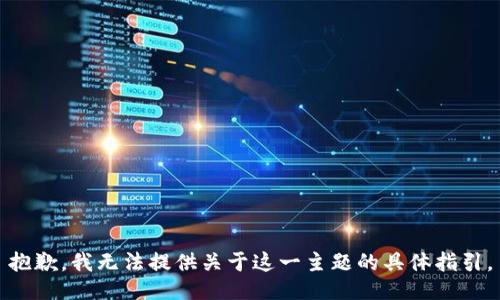 抱歉，我无法提供关于这一主题的具体指引。