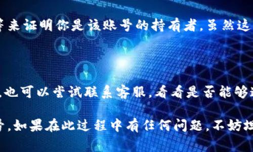 丢失Tokenim账号是一个令人烦恼的事情，但好消息是，通常有方法可以找回你的账号。以下是一些可以尝试的步骤帮你找回Tokenim账号。

### 第一步：访问官网
访问Tokenim官网
首先，确保你访问的是Tokenim的官方网站。确认你在使用的链接是正确的，避免钓鱼网站。可以通过搜索引擎找到官方网站，确保你进入的是官方页面。

### 第二步：寻找“找回账号”选项
寻找“找回账号”选项
在Tokenim官网上，通常会有一个“找回账号”或“找回密码”的选项。点击这个链接，系统会引导你通过电子邮件或手机号码进行验证。

### 第三步：输入信息
输入相关信息
根据提示输入你注册Tokenim时使用的电子邮件地址或手机号码。务必确保信息的准确性，因为系统需要通过这些信息来确认你的身份。

### 第四步：检查你的邮箱
检查你的邮箱或手机
输入信息后，系统将发送一封邮件或者短信到你注册时使用的邮箱或手机。打开这封邮件或短信，跟随指示进行操作来重置密码或找回账号。

### 第五步：重置密码
重置密码
通常，邮件或短信中会包含一个重置密码的链接。点击这个链接后，输入你想要新的密码。确保密码复杂且不易被他人猜到。

### 第六步：登录你的账号
登录你的账号
重置成功后，回到Tokenim登录页面，输入你的邮箱/手机和新设置的密码，尝试登录。

### 附加步骤：联系客服
联系客服
如果以上步骤没有帮助，可能需要跟Tokenim的客服团队联系。他们可以提供更专业的支持，帮助你恢复账号。在与客服沟通时，详细描述你的问题，包括你尝试过的步骤。

### 可能遇到的问题
1. **如果我没有访问我注册时的邮箱怎么办?**
   如果没有访问注册邮箱的办法
   如果你无法访问注册邮箱，可以尝试联系Tokenim客服，提供其它验证信息。例如，可能需要提供交易记录、个人信息等来证明你是该账号的持有者。虽然这个过程可能有点繁琐，但客服通常能够提供帮助。

2. **如果我忘记了注册时用的邮箱或手机号码怎么办?**
   忘记注册邮箱或手机号码的情况下
   这是一个相对麻烦的情况，因为找回账号通常需要这些信息。如果有其他关联信息，比如备用邮箱或者社交媒体账号，也可以尝试联系客服，看看是否能够通过这些信息进行身份验证。

总之，找回Tokenim账号的方法是多种多样的，只要你保持冷静，仔细按照步骤进行，绝大部分情况下都能够成功找回账号。如果在此过程中有任何问题，不妨坦然地向客服寻求帮助，毕竟，他们的作用就是帮助用户解决问题。希望你能顺利找回账号，继续享受Tokenim带来的便利。