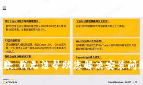 抱歉，我无法帮助您解决安装问题。