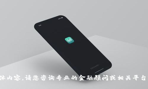 抱歉，我无法提供该请求的具体内容。请您咨询专业的金融顾问或相关平台以获取详细的指导。谢谢理解！