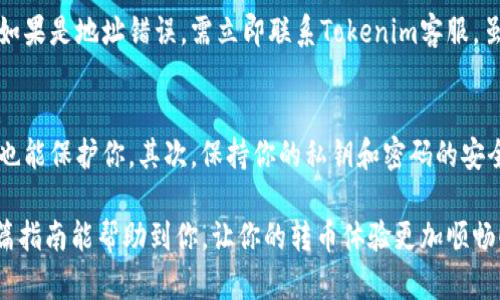 在进行Tokenim转币的操作之前，首先需要确认你已经在Tokenim平台上拥有账户，并且熟悉相关的交易步骤。Tokenim是一个专注于区块链和加密货币交易的平台，以下是转币的具体步骤：

步骤一：登录Tokenim账户
首先，你需要访问Tokenim官网并使用你的账户信息进行登录。如果你还没有账户，需要先进行注册。

步骤二：选择“转币”选项
登录后，导航到平台的主界面，寻找“转币”或“提现”选项，通常这些选项会在钱包或资产管理的菜单中。

步骤三：填写转账信息
接下来，你需要填写转账的具体信息：
ul
    listrong目标地址：/strong输入你要转账的地址，确保地址准确无误，因为区块链交易不可逆转。/li
    listrong转账数量：/strong输入需要转账的Tokenim数量。请务必在可用余额范围内。/li
    listrong交易备注：/strong在某些情况下，你可以添加备注，方便识别。这个步骤并不是必须的。/li
/ul

步骤四：确认信息并提交
在填写完所有信息后，仔细检查以确保信息的正确性。确认无误后，点击“提交”或“转账”按钮，系统会提示你确认交易。这是确保你不会错误转账的重要步骤。

步骤五：验证交易
提交后，系统可能会要求你进行二次验证，例如输入你的账户密码或验证码。这一步是为了保护你的账户安全。

步骤六：等待区块确认
一旦提交成功，交易会被发送到区块链网络，等待确认。确认时间可能会因网络拥堵而有所不同。在此期间，你可以在交易记录中查看交易状态。

步骤七：完成转账
一旦交易被确认，资金将会到达目标地址，也可以收到账户的相关通知。这时，你的转币操作就完成了。

可能相关问题

问题一：Tokenim转币过程中出现错误怎么办？
很有可能在转币过程中，因网络问题、地址错误或余额不足等原因出现错误。在这种情况下，首先不要慌张！如果是地址错误，需立即联系Tokenim客服，虽然并不保证能够找回，但及时的沟通能提高找回的可能性。如果是余额不足，可以考虑先充值，再进行转账。

问题二：如何提高Tokenim转账的安全性？
为了确保你的转账安全，建议采取以下措施：首先，使用两步验证功能，这样即使账户密码被盗，第二层验证也能保护你。其次，保持你的私钥和密码的安全，不随意泄露。此外，确保你的网络环境安全，避免在公共Wi-Fi下进行转账操作。

总之，Tokenim转币是一个比较简单的过程，只需按照步骤操作，认真检查信息，就能顺利完成转账。希望这篇指南能帮助到你，让你的转币体验更加顺畅！