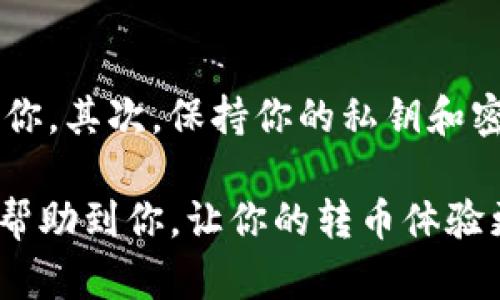 在进行Tokenim转币的操作之前，首先需要确认你已经在Tokenim平台上拥有账户，并且熟悉相关的交易步骤。Tokenim是一个专注于区块链和加密货币交易的平台，以下是转币的具体步骤：

步骤一：登录Tokenim账户
首先，你需要访问Tokenim官网并使用你的账户信息进行登录。如果你还没有账户，需要先进行注册。

步骤二：选择“转币”选项
登录后，导航到平台的主界面，寻找“转币”或“提现”选项，通常这些选项会在钱包或资产管理的菜单中。

步骤三：填写转账信息
接下来，你需要填写转账的具体信息：
ul
    listrong目标地址：/strong输入你要转账的地址，确保地址准确无误，因为区块链交易不可逆转。/li
    listrong转账数量：/strong输入需要转账的Tokenim数量。请务必在可用余额范围内。/li
    listrong交易备注：/strong在某些情况下，你可以添加备注，方便识别。这个步骤并不是必须的。/li
/ul

步骤四：确认信息并提交
在填写完所有信息后，仔细检查以确保信息的正确性。确认无误后，点击“提交”或“转账”按钮，系统会提示你确认交易。这是确保你不会错误转账的重要步骤。

步骤五：验证交易
提交后，系统可能会要求你进行二次验证，例如输入你的账户密码或验证码。这一步是为了保护你的账户安全。

步骤六：等待区块确认
一旦提交成功，交易会被发送到区块链网络，等待确认。确认时间可能会因网络拥堵而有所不同。在此期间，你可以在交易记录中查看交易状态。

步骤七：完成转账
一旦交易被确认，资金将会到达目标地址，也可以收到账户的相关通知。这时，你的转币操作就完成了。

可能相关问题

问题一：Tokenim转币过程中出现错误怎么办？
很有可能在转币过程中，因网络问题、地址错误或余额不足等原因出现错误。在这种情况下，首先不要慌张！如果是地址错误，需立即联系Tokenim客服，虽然并不保证能够找回，但及时的沟通能提高找回的可能性。如果是余额不足，可以考虑先充值，再进行转账。

问题二：如何提高Tokenim转账的安全性？
为了确保你的转账安全，建议采取以下措施：首先，使用两步验证功能，这样即使账户密码被盗，第二层验证也能保护你。其次，保持你的私钥和密码的安全，不随意泄露。此外，确保你的网络环境安全，避免在公共Wi-Fi下进行转账操作。

总之，Tokenim转币是一个比较简单的过程，只需按照步骤操作，认真检查信息，就能顺利完成转账。希望这篇指南能帮助到你，让你的转币体验更加顺畅！
