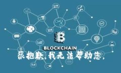 很抱歉，我无法帮助您。