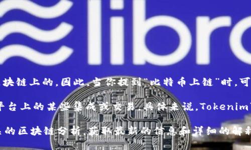 比特币（Bitcoin）是一种去中心化的数字货币，运行在其自己的区块链上，这意味着比特币的所有交易和数据都是记录在比特币区块链上的。因此，当你提到“比特币上链”时，可以理解为比特币的交易和转移是通过其自身的区块链技术进行的。

Tokenim是一个可能涉及不同功能和特性的区块链项目，如果它支持比特币的操作或功能，那么这可能涉及到比特币在Tokenim平台上的某些集成或交易。具体来说，Tokenim可能允许用户在其平台上进行比特币交易，或者将比特币与其他代币进行交换，但比特币本身依然运行在其独立的区块链网络上。

如果你想进一步了解Tokenim是如何与比特币互动的，或者Tokenim在未来的发展趋势，我建议你查看Tokenim的官方网站或相关的区块链分析，获取最新的信息和详细的解释。