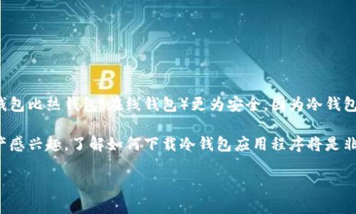 背景介绍
冷钱包是一种用于安全存储加密货币的工具，它能够在离线状态下保护用户的数字资产。对于许多投资者来说，使用冷钱包比热钱包（在线钱包）更为安全，因为冷钱包不直接连接到互联网，从而减少了被黑客攻击的风险。

在现代加密货币市场中，冷钱包的使用正在受到越来越多人的关注。如果你是一名加密货币投资者，或者只是对数字资产感兴趣，了解如何下载冷钱包应用程序将是非常重要的一步。下面我们将探讨如何选择合适的冷钱包，下载热门的冷钱包应用程序，以及安全使用冷钱包的一些技巧。

如何选择和下载最适合你的冷钱包APP？未来冷钱包市场的发展趋势！