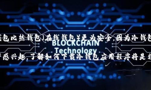 背景介绍
冷钱包是一种用于安全存储加密货币的工具，它能够在离线状态下保护用户的数字资产。对于许多投资者来说，使用冷钱包比热钱包（在线钱包）更为安全，因为冷钱包不直接连接到互联网，从而减少了被黑客攻击的风险。

在现代加密货币市场中，冷钱包的使用正在受到越来越多人的关注。如果你是一名加密货币投资者，或者只是对数字资产感兴趣，了解如何下载冷钱包应用程序将是非常重要的一步。下面我们将探讨如何选择合适的冷钱包，下载热门的冷钱包应用程序，以及安全使用冷钱包的一些技巧。

如何选择和下载最适合你的冷钱包APP？未来冷钱包市场的发展趋势！