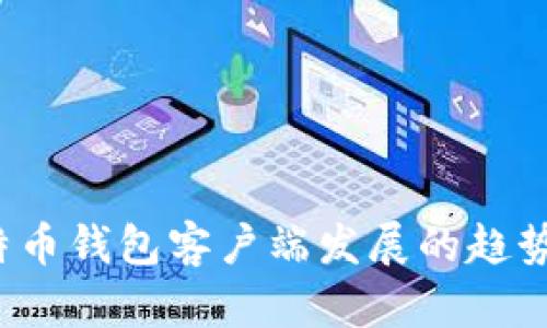 2024年比特币钱包客户端发展的趋势与未来展望