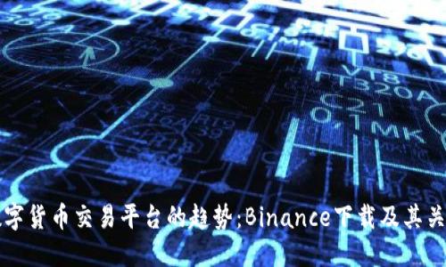 未来数字货币交易平台的趋势：Binance下载及其关键发展