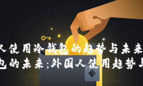 外国人使用冷钱包的趋势与未来发展
冷钱包的未来：外国人使用趋势与发展