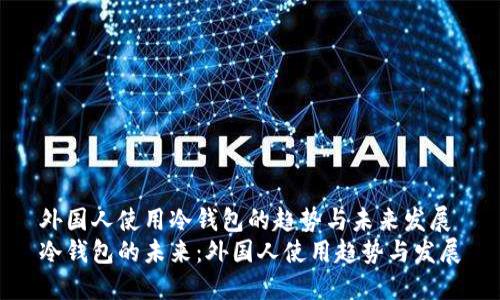 外国人使用冷钱包的趋势与未来发展
冷钱包的未来：外国人使用趋势与发展
