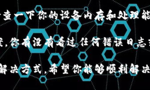 确实，使用 tokens 时出现死机的情况可能让人感到沮丧，尤其是在你希望高效工作的情况下。请确认你的使用环境以及资源设置是否合适。有时，软件或系统上的小配置错误可能会导致这样的情况。 

如果你正在使用特定的编程库或者框架，请确保它们都是最新版本。此外，我建议你检查一下你的设备内存和处理能力是否足够。如果可能，尝试重启应用程序或计算机，并监测运行状态。

如果问题依旧存在，分享更多有关系统环境和具体操作的信息会有助于寻找解决方案。你有没有看过任何错误日志或者提示信息？这些细节可能会帮助我们更快找到问题的根源。

同时，如果这是个长期存在的问题，考虑寻求社区或专业支持的帮助也是一种有效的解决方式。希望你能够顺利解决这个问题，尽快恢复工作效率！