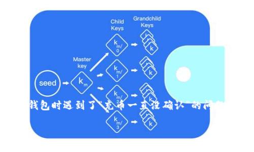 在这个信息充斥的数字时代，越来越多的人开始关注加密货币的安全性，而冷钱包作为一种有效的资产管理方式逐渐受到重视。然而，许多用户在使用冷钱包时遇到了“充币一直没确认”的问题，这不仅让人感到困惑，也加深了对冷钱包的理解和认识。本文将深入探讨冷钱包的工作原理、充币未确认的原因、解决方法，以及冷钱包的未来发展趋势。

冷钱包充币未确认的原因与解决方案：加密货币未来安全的趋势