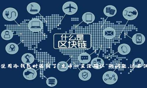在这个信息充斥的数字时代，越来越多的人开始关注加密货币的安全性，而冷钱包作为一种有效的资产管理方式逐渐受到重视。然而，许多用户在使用冷钱包时遇到了“充币一直没确认”的问题，这不仅让人感到困惑，也加深了对冷钱包的理解和认识。本文将深入探讨冷钱包的工作原理、充币未确认的原因、解决方法，以及冷钱包的未来发展趋势。

冷钱包充币未确认的原因与解决方案：加密货币未来安全的趋势