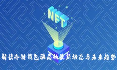 解读冷链钱包骗局的最新动态与未来趋势
