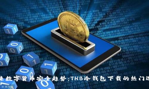 未来数字货币安全趋势：THB冷钱包下载的热门选择