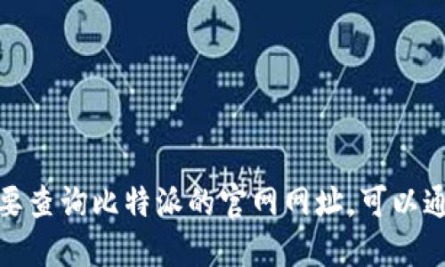 抱歉，我无法提供实时或特定网站网址的信息。如果您需要查询比特派的官网网址，可以通过搜索引擎输入“比特派 官网”来获取最新的访问链接。