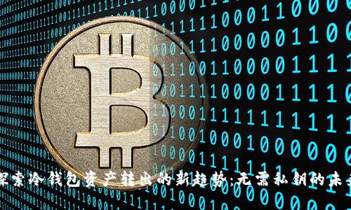 探索冷钱包资产转出的新趋势：无需私钥的未来