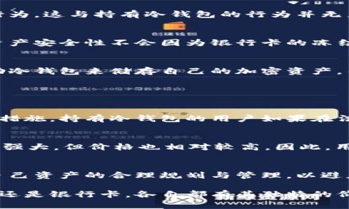 在讨论冷钱包是否会被冻结银行卡这个问题之前，我们需要清晰地理解冷钱包和银行卡的概念，以及它们之间的关系。

冷钱包的定义与作用
冷钱包，通常是指一种存储加密货币的方式，它并不直接连接到互联网。这种存储方式的主要优点在于安全，能有效避免黑客攻击和网络钓鱼等风险。冷钱包通常有硬件钱包、纸钱包等形式，其存储环境相对安全，不易被黑客攻击。

银行卡的功能与特点
银行卡是由银行发行的支付工具，可以连接用户的银行账户，允许用户进行存取款、转账、消费等各种交易。银行卡的数据和资金存储在银行的系统中，通常需要网络来进行交易。

冷钱包与银行卡的关系
冷钱包的存在主要是为了保障用户的加密货币资产，而银行卡则是传统金融体系的一部分，它们并不直接相连。通常情况下，冷钱包内的资产不会影响用户的银行卡状态。

冷钱包会不会影响银行卡冻结？
大多数情况下，冷钱包不会直接导致银行卡被冻结。银行卡被冻结通常是因为银行认为账户存在异常交易、洗钱、诈骗等可疑行为。这与持有冷钱包的行为并无直接关系。

当持有冷钱包的用户遭遇银行卡冻结时
用户如果因为某些原因遭遇了银行卡冻结，通常需要与银行进行沟通与核实，了解具体的冻结原因。在此过程中，冷钱包里的资产安全性不会因为银行卡的冻结而受到影响。因此，持有冷钱包可以使用户在某些情况下获得更好的资金安全保障。

冷钱包的未来发展趋势
真心觉得，随着加密货币的日益普及，冷钱包的发展前景相当广阔。越来越多的用户开始意识到资金安全的重要性，并希望借助冷钱包来储存自己的加密资产。而随着技术的进步，冷钱包的使用便利性和安全性都有望不断提升。

可能相关问题

h4问题1：持有冷钱包的用户是否需要担心法律问题？/h4
有点遗憾的是，不同国家和地区对加密货币的监管政策迥然不同。有些国家对加密货币持开放态度，而有些则采取严厉的限制措施。持有冷钱包的用户如果在法律上合规，是不需要特别担心法律问题的。只有在进行不符合当地法律法规的交易时，才可能遇到麻烦。

h4问题2：如何选择适合自己的冷钱包？/h4
在选择冷钱包时，用户应考虑安全性、使用便利性、品牌信誉等多个因素。例如，硬件钱包较纸钱包更为安全，并且在功能上较为强大。但价格也相对较高。因此，用户应根据自己的需求与经济状况进行合理选择。

总结
综上所述，冷钱包一般不会直接导致银行卡被冻结。持有冷钱包的用户在财务安全方面会有更多保障。然而，用户也应保持对自己资产的合理规划与管理，以避免钱包和银行卡等金融工具之间的潜在风险。选择适合自己的冷钱包、了解法律法规，这些都是保障个人资产安全的有效手段。

通过以上的分析与探讨，希望能为用户在加密货币和传统金融系统交互的过程中，提供一些实用的信息和建议。无论是冷钱包还是银行卡，各自都有其独特的价值，适当结合使用，才能更好地保护我们的资产。