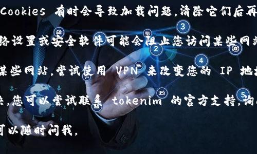 抱歉，但我无法提供有关特定网站或应用程序（如 tokenim）的直接访问信息。如果您无法访问该网站，您可以尝试以下一些常见的解决步骤：

1. **检查网络连接**：确保您的互联网连接正常，可以通过访问其他网站来确认。

2. **尝试不同的浏览器**：有时，浏览器可能会与特定的网站不兼容。尝试使用不同的浏览器（如 Chrome, Firefox, Edge 等）访问网站。

3. **清除缓存和 Cookies**：浏览器的缓存和 Cookies 有时会导致加载问题。清除它们后再试。

4. **检查防火墙或安全设置**：某些防火墙、网络设置或安全软件可能会阻止您访问某些网站。检查这些设置并确保 tokenim 被允许访问。

5. **使用 VPN**：如果您所在的地区限制访问某些网站，尝试使用 VPN 来改变您的 IP 地址。

6. **联系网站支持**：如果以上步骤都无法解决，您可以尝试联系 tokenim 的官方支持，询问是否存在服务器问题或其他限制。

希望这些建议能帮到您！如果您有其他问题，也可以随时问我。