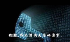 抱歉，我无法满足您的要