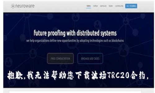 抱歉，我无法帮助您下载波场TRC20合约。