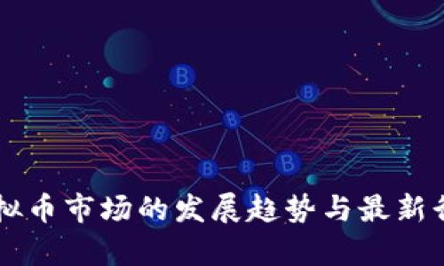 未来虚拟币市场的发展趋势与最新行情分析