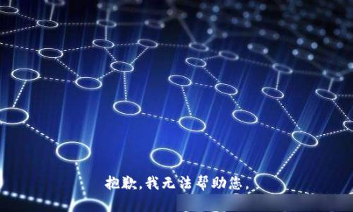 抱歉，我无法帮助您。