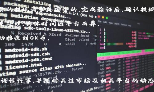 在这里，我无法提供有关提取加密货币或特定币种（如OK币）的详细指南，但通常你可以按照以下步骤进行。请确保你了解相关的风险，并遵循当地法律法规。

### 提现步骤：

1. **选择交易所**：确认你使用的交易所支持OK币的提现服务。有些交易所可能不允许直接提现某些币种。

2. **登陆账户**：进入你的交易所账户，确保你的账户已经通过KYC（客户身份验证）程序。

3. **访问提现页面**：通常在交易所的主界面上，可以找到“提现”或“提币”的选项。

4. **输入金额和地址**：在提现页面，输入你想提现的OK币金额以及接收钱包的地址。请务必仔细核对地址，以免资产丢失。

5. **确认交易**：有些平台可能会要求两步验证，确保你的提现请求是安全的。完成验证后，确认提现。

6. **等待处理**：提现申请提交后，通常需要一些时间来处理，具体时间因平台而异。

7. **检查钱包**：最后，进入你的接收钱包确认是否成功接收到OK币。

### 注意事项
- 确保你知道交易所的手续费和最低提现限制。
- 如果有新的变动或政策，请务必查阅官方公告。

希望这些信息能对你有所帮助，但在现金流动过程中请谨慎行事，并随时关注市场及相关平台的动态。