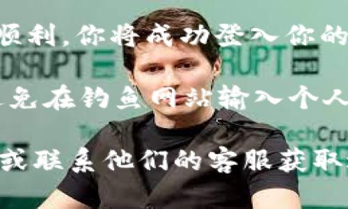 要登录Tokenim创建的钱包，你可以按照以下步骤进行操作：

1. **访问Tokenim网站**：首先，打开你的浏览器，输入Tokenim的官方网站地址。

2. **点击登入按钮**：在网站的首页，你通常会看到“登录”或“Sign In”的按钮，点击它。

3. **输入你的钱包地址和密码**：在登录页面上，你需要输入你创建钱包时设定的钱包地址（或者用户名）和密码。

4. **验证身份（如果需要）**：有些情况下，为了增强安全性，你可能需要进行身份验证，比如输入验证码或使用二步验证（2FA）。

5. **完成登录**：输入正确的信息后，点击“登录”按钮。如果一切顺利，你将成功登入你的Tokenim钱包，进入你的账户页面。

6. **注意安全**：确保你是在Tokenim的官方网站上进行登录，避免在钓鱼网站输入个人信息。同时，定期更改密码，并启用双重验证功能提升账户安全性。

如果你在登录过程中遇到任何问题，请查看Tokenim的帮助中心，或联系他们的客服获取进一步的指导。