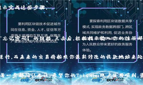 在Tokenim中修改收款地址的操作步骤一般可以通过以下几步进行，但具体的步骤可能会根据Tokenim平台的更新或具体操作界面有所不同。请注意，以下信息仅供参考，具体操作以Tokenim平台的官方指导为准。

### 步骤一：登录你的Tokenim账户
首先，你需要通过浏览器打开Tokenim的官方网站，并使用你的账号和密码进行登录。如果你还没有账号，需先注册一个新账户。

### 步骤二：进入账户设置
登录后，通常在页面的右上角会有你的账户头像或者用户名。点击后会出现下拉菜单，选择“账户设置”或“个人信息”选项。

### 步骤三：找到收款地址设置
在账户设置页面，寻找“收款地址”、“钱包地址”或类似的选项。点击进入后，你会看到当前绑定的收款地址信息。

### 步骤四：修改收款地址
在收款地址设置页面，可能会有一个“编辑”或“修改”按钮。点击后，可以输入新的收款地址。请确保你输入的收款地址是有效的——错误的地址将导致资金无法正确到账。

### 步骤五：保存更改
修改完成后，别忘了点击“保存”或“确认”按钮，以确保你的新收款地址被更新。系统通常会提示你更改成功。

### 步骤六：进行验证（如有必要）
有些平台在修改敏感信息（如收款地址）时会要求额外的验证步骤，例如邮箱验证或手机验证码。按照系统提示完成这些步骤。

### 常见问题

#### 问题一：如果我忘记了登录密码，怎么办？
真心觉得，忘记密码是常见的问题，但Tokenim通常提供了方便的找回密码的流程。在登录界面，你可以找到“忘记密码？”的链接。点击后，根据指示输入你的注册邮箱，系统会向你的邮箱发送重置密码的邮件。请注意及时检查垃圾邮箱，有时邮件可能会被误判为垃圾邮件。

#### 问题二：修改收款地址后，是否会影响已进行的交易？
有点遗憾的是，修改收款地址后，之前的交易不会受到影响。所有先前已经确认并处理的交易将按照旧地址进行，而未来的交易将按照你最新修改的收款地址来处理。因此，务必在进行任何交易之前确认你的收款地址是否正确。

### 结语
通过以上步骤，你应该能够顺利地修改你的Tokenim收款地址。在进行这样的操作时，一定要小心谨慎，确保每一步都确认无误。希望你的Tokenim账户使用顺利，资金进出顺畅！如果你还有其他疑问，欢迎随时咨询相关的客户服务，获取最及时的帮助。