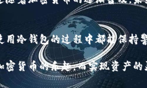 冷钱包，即离线钱包，是一种用于存储加密货币的安全方式，常被认为是持有和管理数字资产的一种有效手段。为了更好理解冷钱包中的钱能否花费，我们从以下几个方面进行深入探讨。

冷钱包的基本概念
冷钱包的主要功能是为了安全存储加密货币。与热钱包（在线钱包）相比，冷钱包不会直接连接到互联网，这样显著降低了黑客攻击的风险。冷钱包通常有不同的形式，如硬件钱包、纸钱包等，用户可以在没有人为干预的情况下，长期存储加密资产。

冷钱包中的钱是如何存在的？
首先，我们需要明白，加密货币的本质是数字资产，它们并不以物理形态存在，而是通过区块链技术记录在分布式账本上。在冷钱包中，用户实际上是通过私钥来控制其在区块链上的资产。这意味着，只要用户拥有私钥，他们就能够管理这些资产，无论是转移、交易还是出售。

能否使用冷钱包中的钱？
如果您问冷钱包中的钱能否花，那答案是肯定的，前提是您需要执行一些步骤。冷钱包中的加密资产可以通过简单的操作转移至热钱包或交易所，之后再进行消费。虽然冷钱包确保了资产的安全性，但并不意味着这些资产不能进行交易或使用。

将冷钱包中的资金转移到热钱包的步骤
假设您决定将冷钱包中的某部分资产花费，通常的步骤包括：
ol
li连接冷钱包：根据您的冷钱包类型，连接或插入设备。/li
li输入私钥：确保您安全地输入冷钱包的私钥，以便确认您对资产的控制权。/li
li选择转移金额：明确您希望转移多少资金到热钱包。/li
li发送交易：确认交易并记录交易ID，以备后续查证。/li
li监测状态：在区块链浏览器上查看当前交易状态，确保转账成功。/li
/ol

冷钱包的优势与风险
冷钱包的优势在于资产的安全性，它们不易受到网络攻击和黑客的威胁。然而，操作失误导致的私钥丢失或冷钱包损坏是冷钱包的一个潜在风险，因此，用户需要妥善保管私钥和设备。

花费冷钱包中的资金的可能性和灵活性
有人可能会觉得，把资金从冷钱包转回热钱包再进行消费很麻烦，但实际上，这种方式也让用户有机会更好地管理其资产。虽然这个过程可能需要一些时间，但它为用户提供了一种更为安全的储存方式。相比之下，热钱包虽然方便，但也受到更高的网络风险。

相关问题探讨

1. 冷钱包的安全性如何确保？
安全性是使用冷钱包的首要考虑因素之一。为了确保安全，用户应始终：
ul
li使用强密码：确保冷钱包使用强而复杂的密码来防止未授权访问。/li
li定期备份：在冷钱包内记录私钥或助记词，并在安全的位置进行备份。/li
li保持设备安全：对硬件钱包等设备进行物理保护，避免丢失或被盗。/li
li定期更新：确保使用最新版本的软件或固件，以修补潜在的安全漏洞。/li
/ul
真心觉得，安全性带来的安心感，让许多用户愿意为了保护自己的资产而采取相关措施，尽管这可能略显繁琐。

2. 有哪些商家接受数字货币支付？
随着加密货币的普及，越来越多的商家和在线平台开始接受数字货币作为支付方式。虽然不是所有的商家都支持此类交易，但以下几类商家通常会接受数字货币：
ul
li在线零售商：如一些大型电商平台，用户可以直接使用比特币、以太坊等支付。/li
li旅行及酒店业：一些旅游网站和酒店链开始接受数字货币支付，使得用户可以使用加密资产购买机票、预定酒店。/li
li食品和饮料行业：不少餐厅和咖啡店允许顾客用加密货币支付账单。/li
li慈善机构：一些慈善组织接受数字货币，用于募捐和支援公益项目。/li
/ul
有点遗憾的是，目前仍有不少地区和商家没有接受加密货币支付的选项，这让一些热爱区块链技术的用户感到沮丧。不过随着加密货币的逐渐普及，未来相信会有更多商家加入这一行列。

结语
冷钱包虽是为资产保驾护航的重要工具，但当您决定花费其中的资金时，确保遵循必要的安全步骤和流程。希望大家在使用冷钱包的过程中都能保持警惕，同时享受到数字资产的便利与乐趣！

总之，冷钱包中的资金是可以花费的，但这需要经过适当的管理和转移。冷钱包的使用让我们能够在安全的环境中享受加密货币的乐趣，而实现资产的灵活运用也是我们未来探索数字经济的重要部分。
