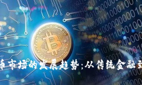 未来加密货币市场的发展趋势：从传统金融到区块链革命