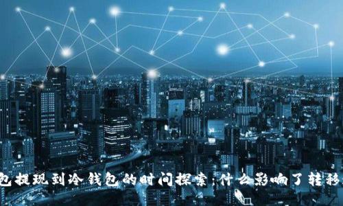 热钱包提现到冷钱包的时间探索：什么影响了转移速度？
