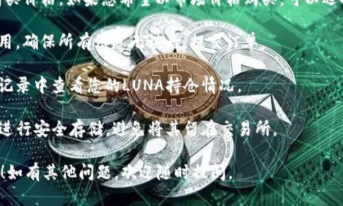 要在Tokenim上购买LUNA，您可以按照以下步骤操作：

1. **注册账户**：如果您还没有Tokenim账户，首先需要注册一个。请访问Tokenim官方网站，填写注册信息并完成账户验证。

2. **充值资金**：在您购买LUNA之前，需要在您的Tokenim账户中充值资金。可以通过银行转账、信用卡或其他加密货币进行充值。确保您的账户余额充足。

3. **找到LUNA交易对**：在Tokenim的交易界面上，查找LUNA的交易对。通常可以通过搜索框输入“LUNA”来快速找到。

4. **下单购买**：选择您要购买的LUNA数量，并指定购买价格。如果您希望以市场价格购买，可以选择市价单。否则，您可以设置限价单。

5. **确认订单**：在下单之前，确认您的订单细节和费用。确保所有信息无误后，提交订单。

6. **查看交易记录**：完成购买后，可以在账户的交易记录中查看您的LUNA持仓情况。

7. **安全存储**：建议您将LUNA转移到自己的钱包中进行安全存储，避免将其留在交易所。

希望这个步骤能够帮助您成功在Tokenim上购买LUNA！如有其他问题，欢迎随时提问。