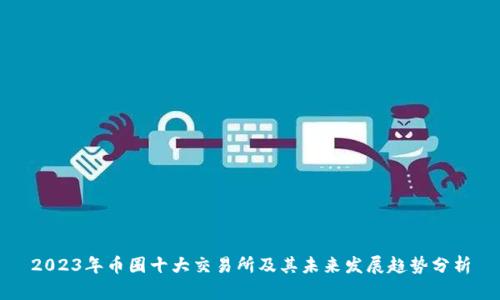 2023年币圈十大交易所及其未来发展趋势分析