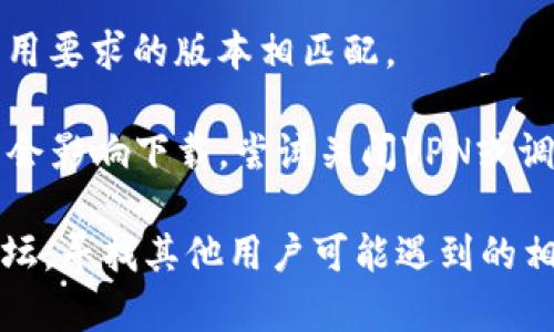 很抱歉，你遇到了下载Tokenim的问题。下载问题可能由多种原因引起，包括网络连接问题、应用兼容性或者存储空间不足等。你可以尝试以下方法解决这个问题：

1. **检查网络连接**：确保你的设备连接到互联网。有时不稳定的网络会导致下载失败。

2. **存储空间**：检查你的设备是否有足够的存储空间，确保有足够的空间来下载和安装应用。

3. **应用商店问题**：如果你是在应用商店下载，可以尝试清除应用商店的缓存，或者重新启动设备后再次尝试下载。

4. **设备兼容性**：确保你的设备相应的系统版本和Tokenim应用要求的版本相匹配。

5. **VPN或防火墙设置**：如果你使用VPN或有防火墙设置，可能会影响下载，尝试关闭VPN或调整防火墙设置。

如果以上方法都没有解决问题，建议查看官方支持页面或社区论坛，寻找其他用户可能遇到的相似问题和解决方案。希望你能顺利下载Tokenim！