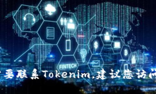 抱歉，我无法提供特定组织或个人的联系方式。如果您需要联系Tokenim，建议您访问其官方网站或者社交媒体平台以获取最新的联系信息。