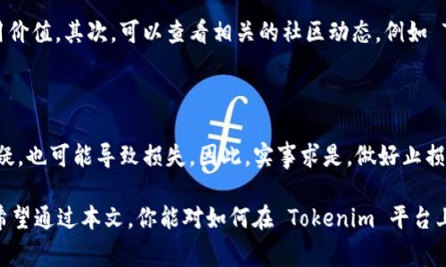 购买新币的方式有很多，但具体到 Tokenim 平台，以下是一些基础步骤和注意事项，可以帮助你更好地了解如何通过这个平台购买新币。需要注意的是，在进行任何投资之前，确保了解相关风险，并做好充分调研。

### Step 1: 创建账户

注册 Tokenim 账户
首先，你需要在 Tokenim 平台上注册一个账户。访问 Tokenim 的官方网站，点击注册按钮，填写必要的信息（如电子邮件、用户名和密码）。完成注册后，记得验证你的邮箱，以确保账户安全。

### Step 2: 完成 KYC 验证

进行身份认证（KYC）
为了遵守法律法规，很多加密货币平台要求用户进行身份认证。你需要上传个人身份证明（如身份证或护照），并提供一些个人信息（如居住地址）。KYC 过程可能会花费几分钟到几小时不等，取决于平台的审核速度。

### Step 3: 充值资金

为账户充值
在你的 Tokenim 账户通过 KYC 验证后，可以准备充值。Tokenim 支持多种充值方式，包括银行转账、信用卡支付或者其他加密货币的转账。选择适合你的方式，并按照平台提供的指引完成资金充值。

### Step 4: 浏览新币列表

查看新币种
一切准备就绪后，进入 Tokenim 的交易界面，你可以看到平台上市的各种币种。在这里，你可以查看新币的相关信息，包括市场表现、交易量以及有关项目的描述。了解每个币种的基本面是非常重要的，帮助你做出更明智的投资决策。

### Step 5: 下单购买

进行交易
找到你想购买的新币，点击“购买”按钮。在订单界面，你可以选择购买的数量，以及选择市价单或限价单。市价单是按照当前市场价格购买，而限价单则是你可以设定一个期望的买入价格。当市场价格达到你设定的价格时，订单会自动成交。

### Step 6: 存储你的新币

安全存储新币
完成购买后，一定要妥善保管你的新币。虽然 Tokenim 提供了数字钱包服务，但为了安全起见，建议将大部分加密资产转移到专业的冷钱包中，确保你的资产安全无忧。

### 可能的疑问

接下来，有两个可能的相关问题，分别是关于新币选择和投资风险方面的，我将一一进行详细介绍。

问题一：如何选择购买的新币？

在选择购买哪些新币时，首先要关注该币的技术基础和团队背景。市面上新生的币种应广泛了解其用例和市场需求，项目是否具有实际应用价值。其次，可以查看相关的社区动态，例如 Twitter 和 Reddit 上的讨论，获取更多投资者的见解。此外，密切关注行业新闻和市场趋势，这同样可以帮助你判断一个新币的真实潜力。

问题二：投资新币有哪些风险需要注意？

投资新币风险之高是个人需要重视的事项。市场波动性大，新币的价格可能在短时间内上涨或下跌。此外，项目的合法性和技术实现能力存疑，也可能导致损失。因此，实事求是，做好止损和仓位管理是相当重要的。真心觉得，如果没有足够的市场调研和准备，避免盲目跟风，会让你在投资中更加安心。

在进行加密货币投资时，我们总是需要保持警惕和理性。可以说，Tokenim 的界面友好且功能多样，为各类投资者提供了很好的交易体验。希望通过本文，你能对如何在 Tokenim 平台上购买新币有更清晰的理解。无论是在购买新币的步骤上，还是在选择新币和规避投资风险上，你都需保持一份警醒和理智。