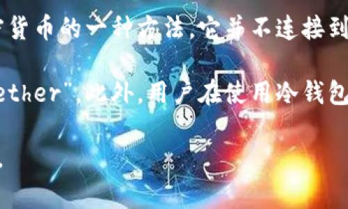 在加密货币领域，USDT（Tether）是一种广泛使用的稳定币，通常用于在加密交易所进行交易，提供与美元（USD）的1:1挂钩。冷钱包（Cold Wallet）是用于存储加密货币的一种方法，它并不连接到互联网，因而更安全，可以有效防止黑客攻击和网络盗窃。冷钱包通常用于长期存储加密资产，很多用户为了保障资金安全，会将USDT等加密货币存储在冷钱包中。

在冷钱包中，USDT通常没有特别的“名字”，它仍然以“USDT”这一代码进行标识。但根据不同的冷钱包软件或硬件，USDT可能会在用户界面中显示为“USDT”或者“Tether”。此外，用户在使用冷钱包存储USDT时，需要注意选择支持此类代币的钱包类型。

总体而言，不同的钱包可能会使用不同的界面和功能，但USDT作为一种主要的数字货币，在大多数情况下，它的标识依然是USDT，用户可以方便地进行存取和管理。