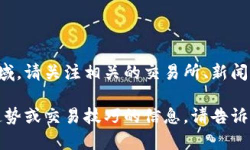 币圈今日最新消息新闻是一个动态变化的信息领域。请关注相关的交易所、新闻网站或者社交媒体渠道获取最即时的数据和消息。

如果您有兴趣了解更多关于特定加密货币、市场趋势或交易技巧的信息，请告诉我！