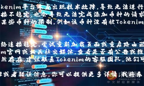 关于“tokenim无法添加币种”的问题，下面是一些信息和可能的解决方案：

### 可能原因
1. **技术问题**：有可能是Tokenim平台本身出现技术故障，导致无法进行币种添加。
2. **网络连接**：如果网络连接不稳定，也会导致无法完成添加币种的请求。
3. **平台限制**：可能存在对某些币种的限制，例如该币种没有被Tokenim支持。

### 解决方案
1. **检查网络**：确保你的网络连接稳定，尝试重新加载页面或重启路由器。
2. **平台状态**：访问Tokenim官网或相关社交媒体，查看是否有公告或维护信息。
3. **联系客服**：如果问题仍然存在，建议联系Tokenim的客服团队，他们可能会提供更详细的解决方案。

如果你有其他具体的操作步骤或者错误信息，你可以提供更多详情，我将乐意帮助你进一步分析。