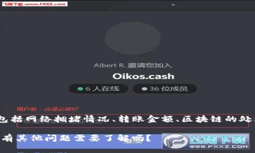 关于“okex钱包转账要多久”，这个问题的具体答复将取决于多种因素，包括网络拥堵情况、转账金额、区块链的处理速度等。大体上，OKEx钱包转账的时间一般在几分钟到几个小时之间。

如果以上内容可以接受，我可以接着为您提供一些详细的信息。或者，您有其他问题需要了解吗？