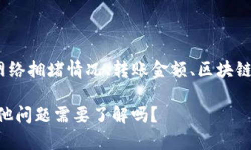 关于“okex钱包转账要多久”，这个问题的具体答复将取决于多种因素，包括网络拥堵情况、转账金额、区块链的处理速度等。大体上，OKEx钱包转账的时间一般在几分钟到几个小时之间。

如果以上内容可以接受，我可以接着为您提供一些详细的信息。或者，您有其他问题需要了解吗？